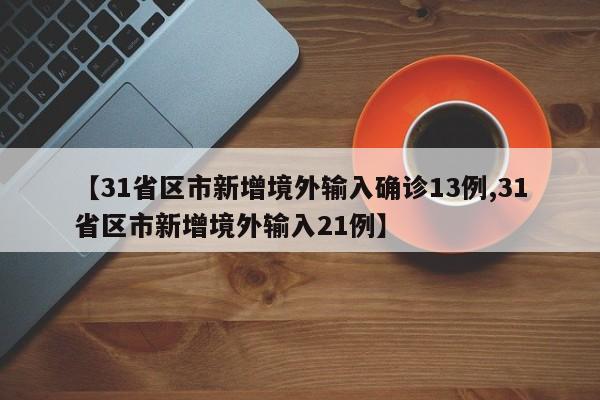 【31省区市新增境外输入确诊13例,31省区市新增境外输入21例】