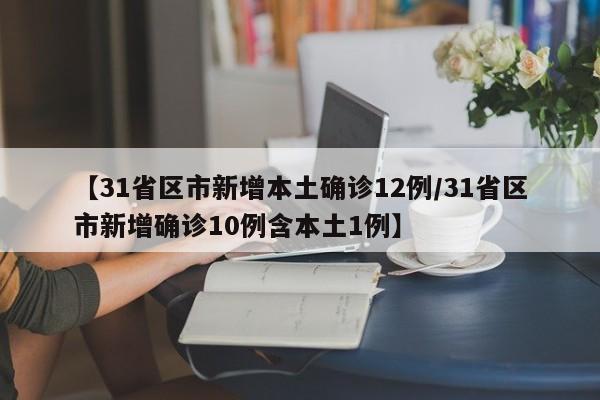 【31省区市新增本土确诊12例/31省区市新增确诊10例含本土1例】
