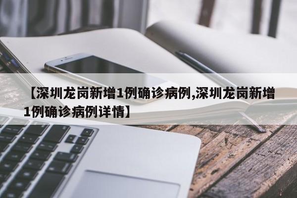 【深圳龙岗新增1例确诊病例,深圳龙岗新增1例确诊病例详情】