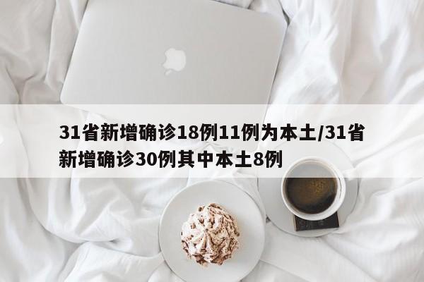 31省新增确诊18例11例为本土/31省新增确诊30例其中本土8例