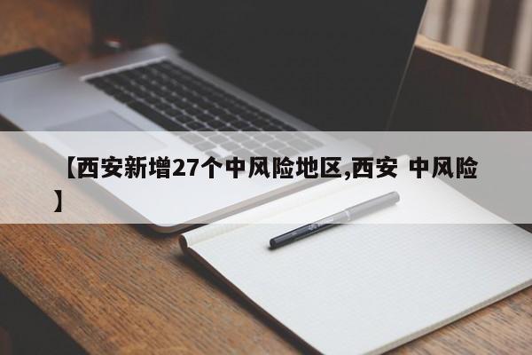 【西安新增27个中风险地区,西安 中风险】
