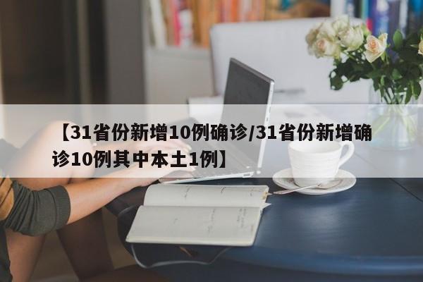 【31省份新增10例确诊/31省份新增确诊10例其中本土1例】