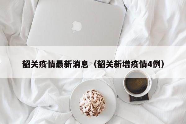 韶关疫情最新消息(韶关新增疫情4例)