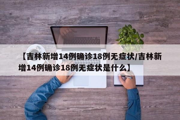 【吉林新增14例确诊18例无症状/吉林新增14例确诊18例无症状是什么】