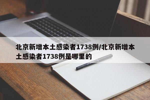 北京新增本土感染者1738例/北京新增本土感染者1738例是哪里的