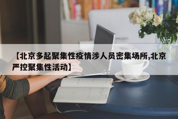 【北京多起聚集性疫情涉人员密集场所,北京严控聚集性活动】