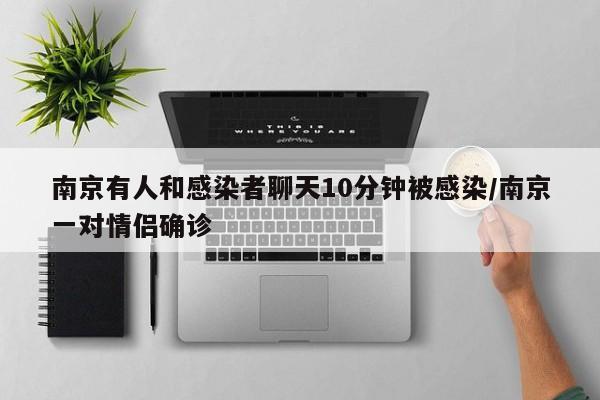 南京有人和感染者聊天10分钟被感染/南京一对情侣确诊