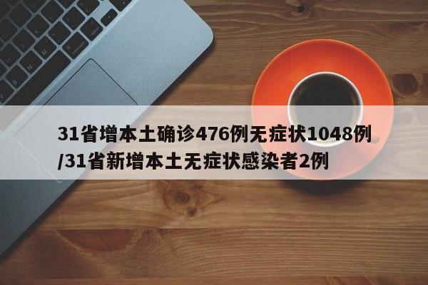 31省增本土确诊476例无症状1048例/31省新增本土无症状感染者2例