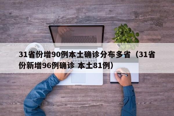 31省份增90例本土确诊分布多省(31省份新增96例确诊 本土81例)