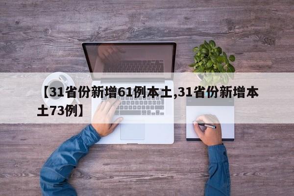 【31省份新增61例本土,31省份新增本土73例】
