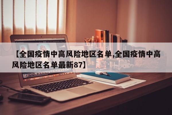 【全国疫情中高风险地区名单,全国疫情中高风险地区名单最新87】