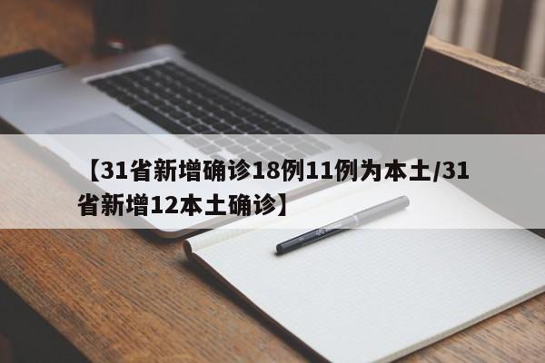 【31省新增确诊18例11例为本土/31省新增12本土确诊】