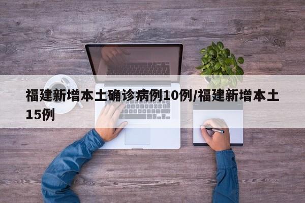 福建新增本土确诊病例10例/福建新增本土15例