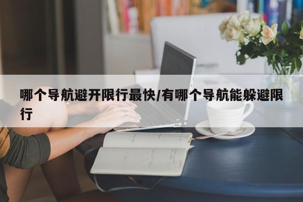 哪个导航避开限行最快/有哪个导航能躲避限行
