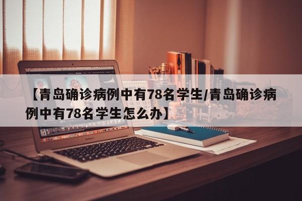 【青岛确诊病例中有78名学生/青岛确诊病例中有78名学生怎么办】
