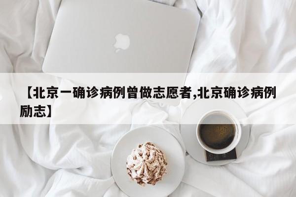 【北京一确诊病例曾做志愿者,北京确诊病例励志】