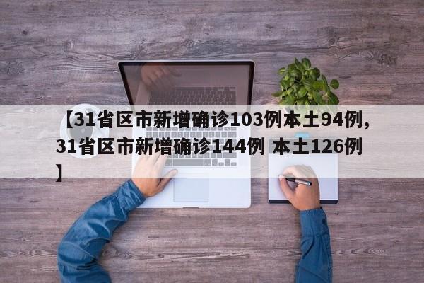 【31省区市新增确诊103例本土94例,31省区市新增确诊144例 本土126例】