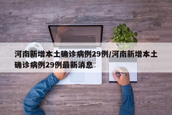 河南新增本土确诊病例29例/河南新增本土确诊病例29例最新消息