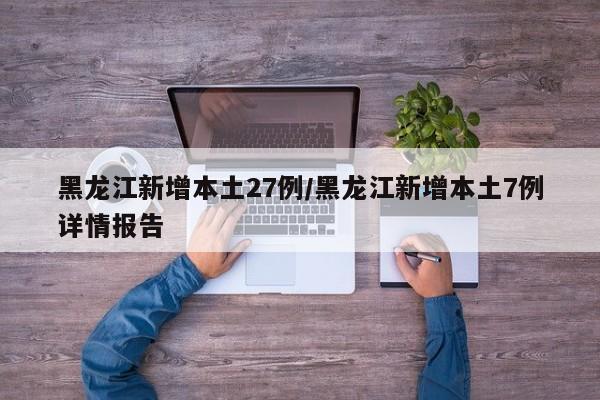 黑龙江新增本土27例/黑龙江新增本土7例详情报告