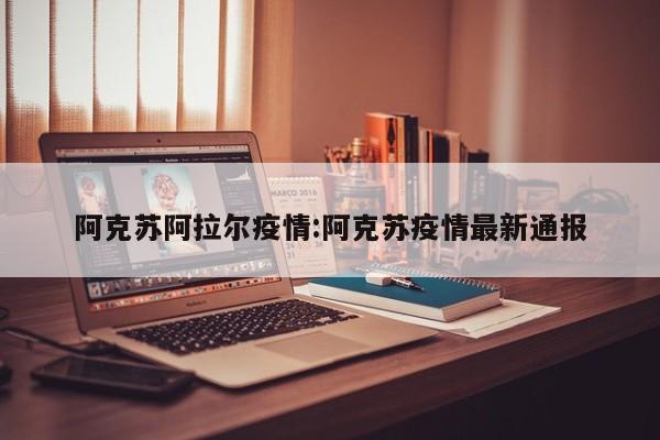 阿克苏阿拉尔疫情:阿克苏疫情最新通报