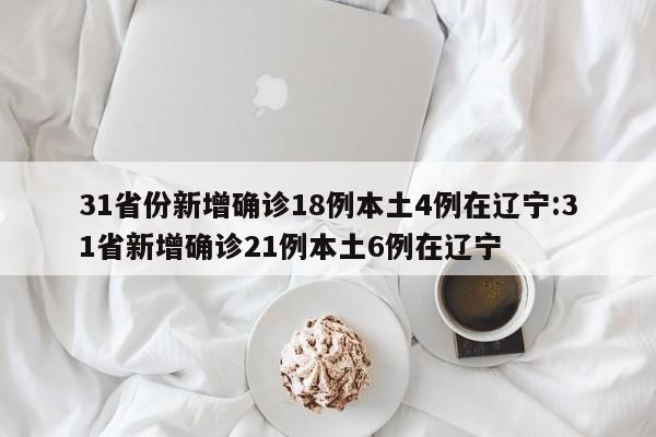 31省份新增确诊18例本土4例在辽宁:31省新增确诊21例本土6例在辽宁