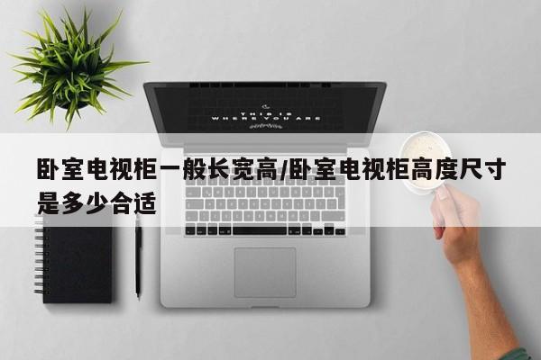 卧室电视柜一般长宽高/卧室电视柜高度尺寸是多少合适