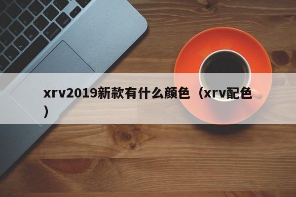 xrv2019新款有什么颜色(xrv配色)