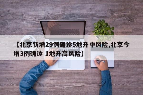 【北京新增29例确诊5地升中风险,北京今增3例确诊 1地升高风险】