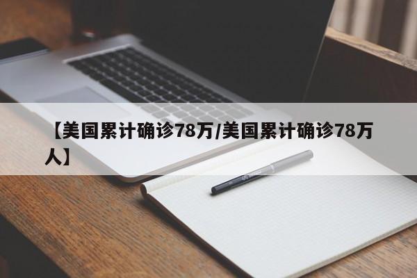 【美国累计确诊78万/美国累计确诊78万人】