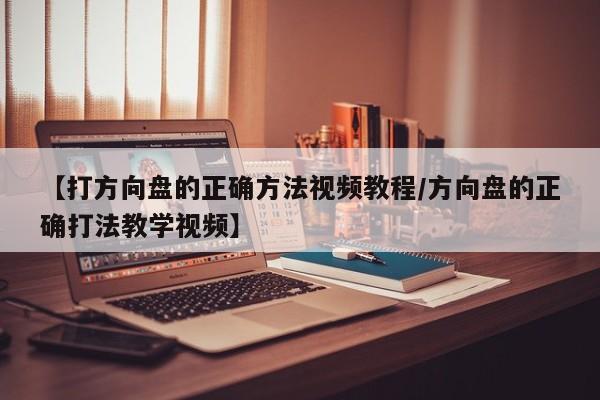 【打方向盘的正确方法视频教程/方向盘的正确打法教学视频】