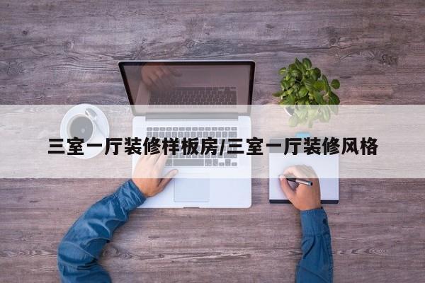 三室一厅装修样板房/三室一厅装修风格