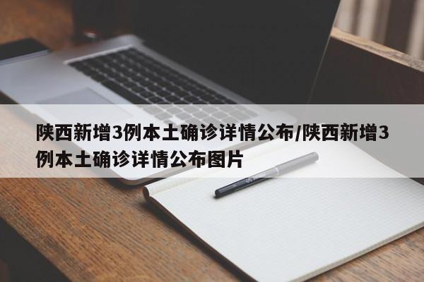 陕西新增3例本土确诊详情公布/陕西新增3例本土确诊详情公布图片