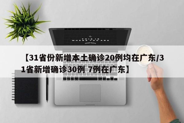【31省份新增本土确诊20例均在广东/31省新增确诊30例 7例在广东】