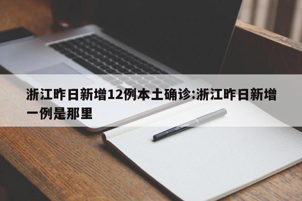 浙江昨日新增12例本土确诊:浙江昨日新增一例是那里