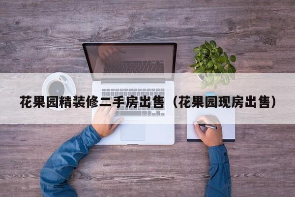花果园精装修二手房出售(花果园现房出售)