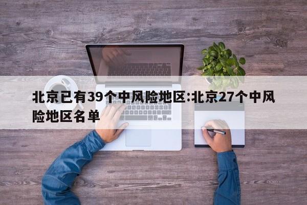 北京已有39个中风险地区:北京27个中风险地区名单