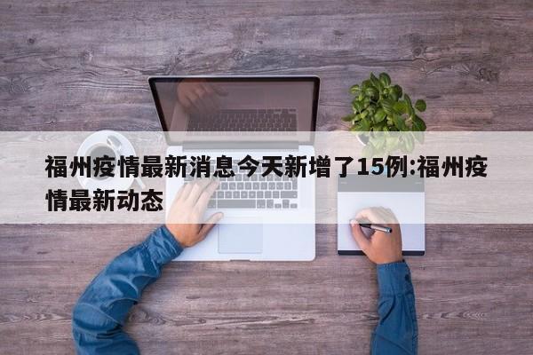 福州疫情最新消息今天新增了15例:福州疫情最新动态