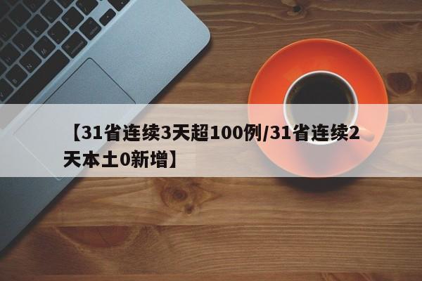 【31省连续3天超100例/31省连续2天本土0新增】