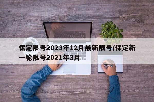 保定限号2023年12月最新限号/保定新一轮限号2021年3月