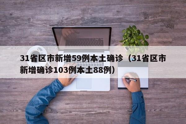 31省区市新增59例本土确诊(31省区市新增确诊103例本土88例)