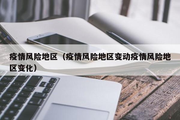 疫情风险地区(疫情风险地区变动疫情风险地区变化)
