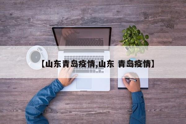 【山东青岛疫情,山东 青岛疫情】