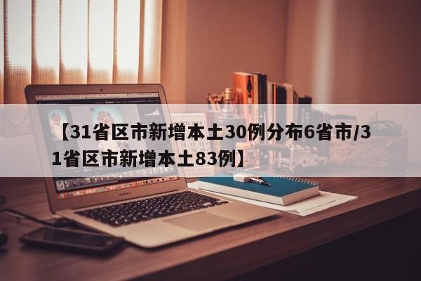 【31省区市新增本土30例分布6省市/31省区市新增本土83例】