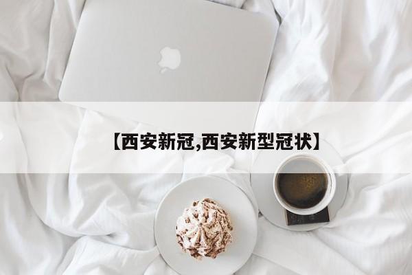 【西安新冠,西安新型冠状】