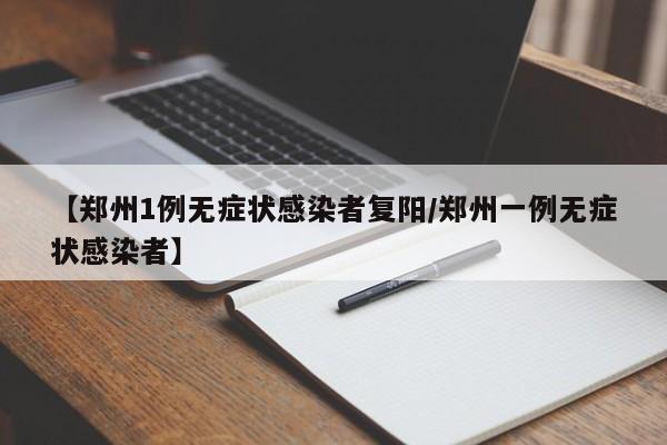 【郑州1例无症状感染者复阳/郑州一例无症状感染者】