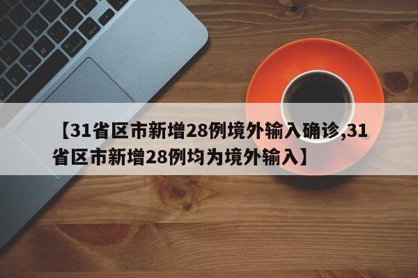 【31省区市新增28例境外输入确诊,31省区市新增28例均为境外输入】