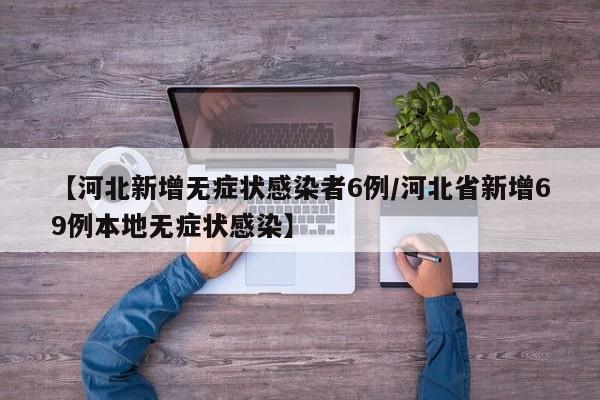 【河北新增无症状感染者6例/河北省新增69例本地无症状感染】
