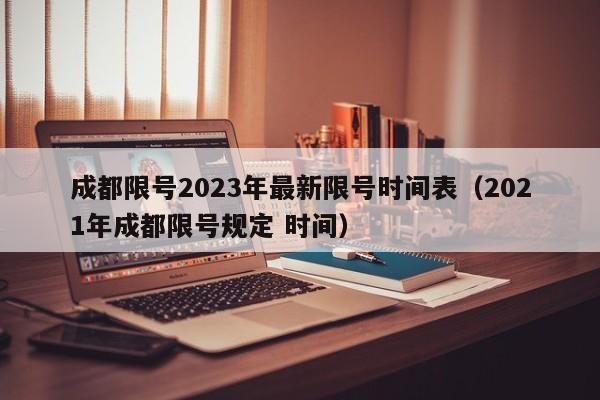 成都限号2023年最新限号时间表(2021年成都限号规定 时间)