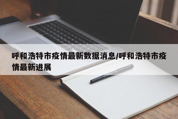 呼和浩特市疫情最新数据消息/呼和浩特市疫情最新进展