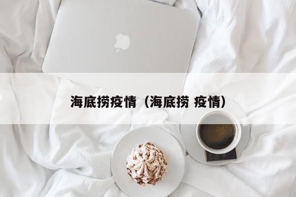 海底捞疫情(海底捞 疫情)